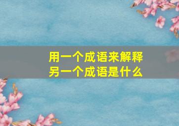 用一个成语来解释另一个成语是什么