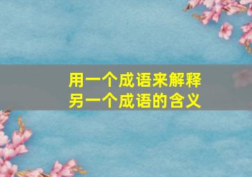 用一个成语来解释另一个成语的含义