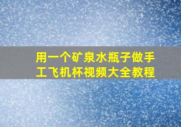 用一个矿泉水瓶子做手工飞机杯视频大全教程