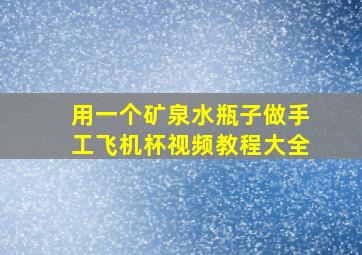 用一个矿泉水瓶子做手工飞机杯视频教程大全