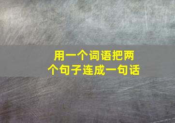 用一个词语把两个句子连成一句话