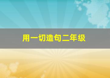 用一切造句二年级