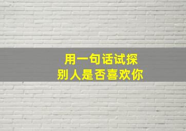 用一句话试探别人是否喜欢你