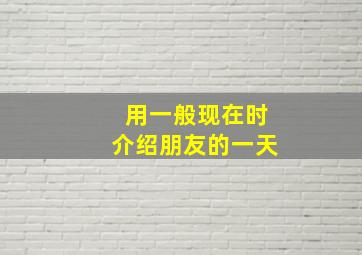 用一般现在时介绍朋友的一天