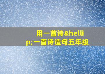 用一首诗…一首诗造句五年级