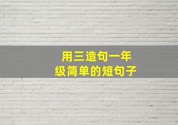 用三造句一年级简单的短句子