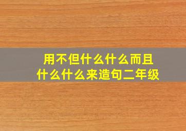 用不但什么什么而且什么什么来造句二年级