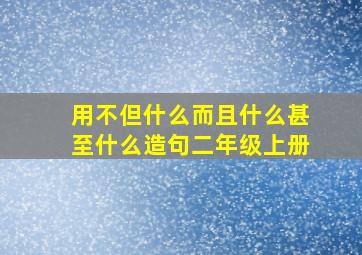 用不但什么而且什么甚至什么造句二年级上册