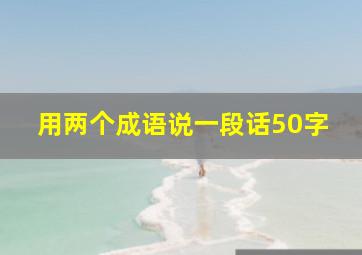 用两个成语说一段话50字