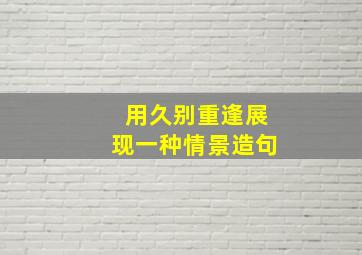 用久别重逢展现一种情景造句