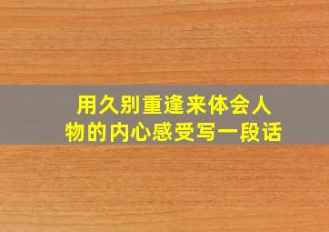 用久别重逢来体会人物的内心感受写一段话