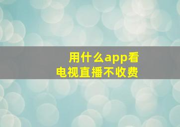 用什么app看电视直播不收费