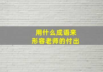 用什么成语来形容老师的付出