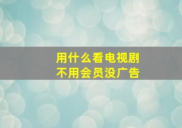 用什么看电视剧不用会员没广告