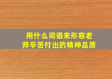 用什么词语来形容老师辛苦付出的精神品质