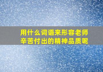 用什么词语来形容老师辛苦付出的精神品质呢