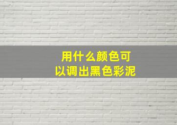 用什么颜色可以调出黑色彩泥