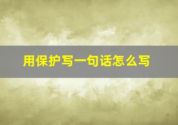 用保护写一句话怎么写