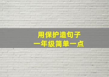 用保护造句子一年级简单一点