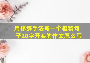 用修辞手法写一个植物句子20字开头的作文怎么写