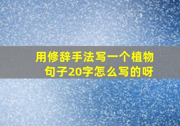 用修辞手法写一个植物句子20字怎么写的呀