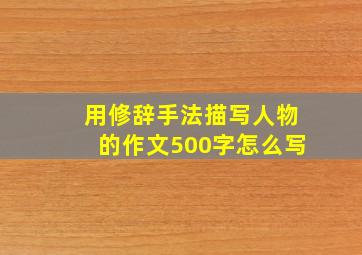 用修辞手法描写人物的作文500字怎么写