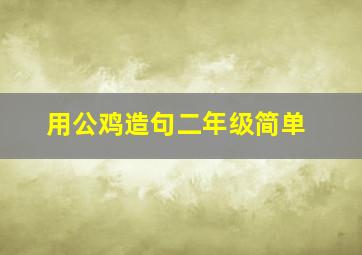 用公鸡造句二年级简单