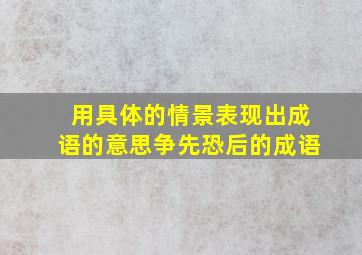 用具体的情景表现出成语的意思争先恐后的成语