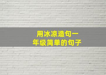 用冰凉造句一年级简单的句子