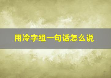 用冷字组一句话怎么说