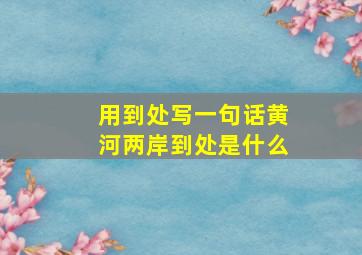 用到处写一句话黄河两岸到处是什么