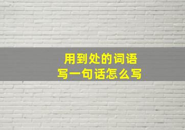 用到处的词语写一句话怎么写