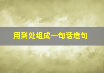 用到处组成一句话造句