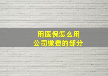 用医保怎么用公司缴费的部分