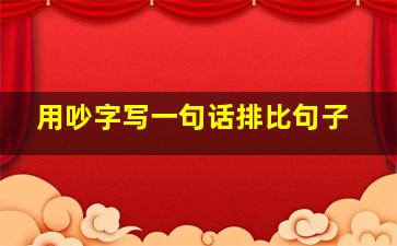 用吵字写一句话排比句子