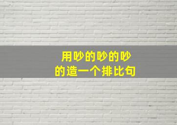 用吵的吵的吵的造一个排比句