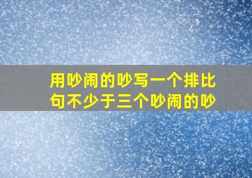 用吵闹的吵写一个排比句不少于三个吵闹的吵