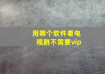 用哪个软件看电视剧不需要vip