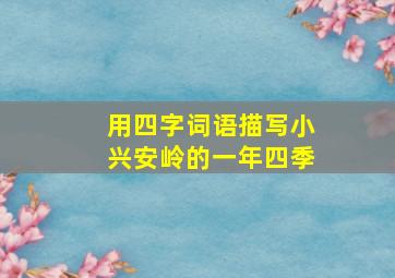 用四字词语描写小兴安岭的一年四季