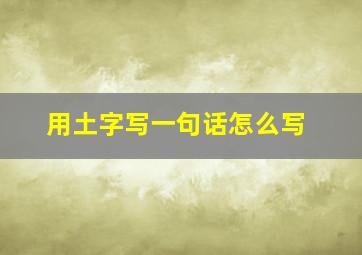 用土字写一句话怎么写