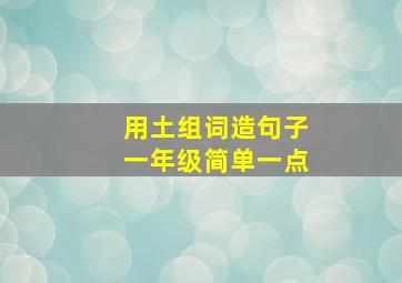 用土组词造句子一年级简单一点