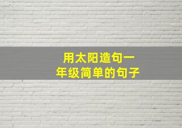 用太阳造句一年级简单的句子