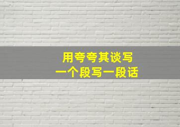 用夸夸其谈写一个段写一段话