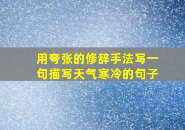 用夸张的修辞手法写一句描写天气寒冷的句子