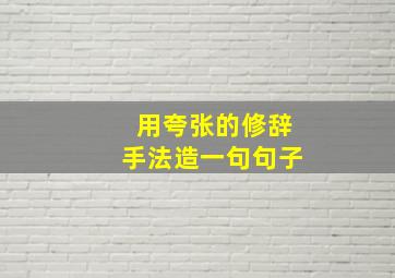 用夸张的修辞手法造一句句子