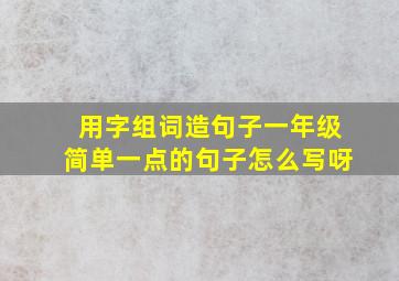 用字组词造句子一年级简单一点的句子怎么写呀