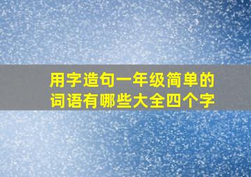 用字造句一年级简单的词语有哪些大全四个字