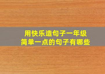 用快乐造句子一年级简单一点的句子有哪些