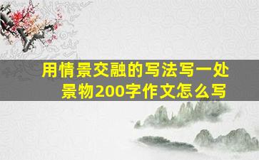 用情景交融的写法写一处景物200字作文怎么写