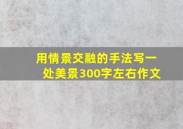 用情景交融的手法写一处美景300字左右作文